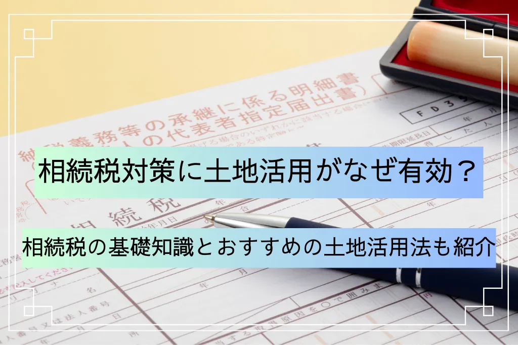 土地活用による相続税対策とは?有効な理由と相続税の基礎知識