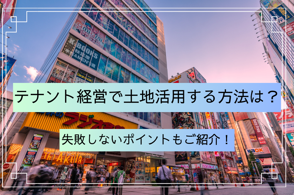 テナント経営で土地活用する方法は?失敗しないポイントもご紹介!